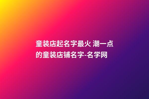 童装店起名字最火 潮一点的童装店铺名字-名学网